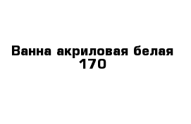 Ванна акриловая белая 170